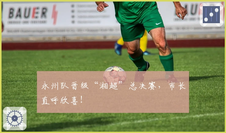 永州队晋级“湘超”总决赛，市长直呼欣喜！