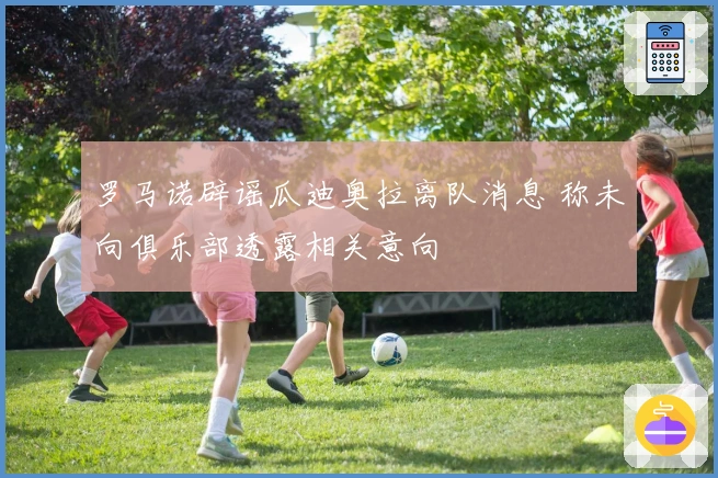 罗马诺辟谣瓜迪奥拉离队消息 称未向俱乐部透露相关意向