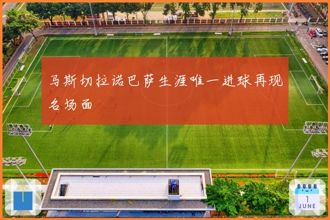 马斯切拉诺巴萨生涯唯一进球再现名场面