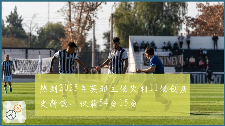 热刺2025年英超主场失利11场创历史新低，仅获54分15分