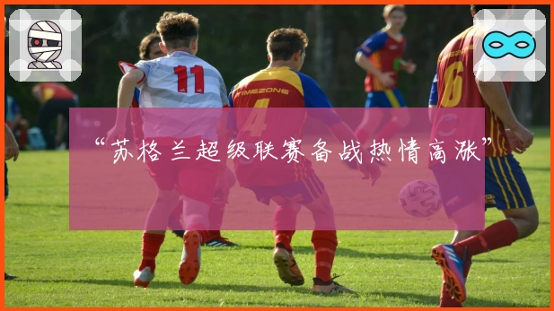 “苏格兰超级联赛备战热情高涨”